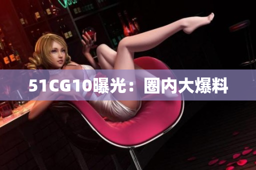 51CG10曝光：圈内大爆料