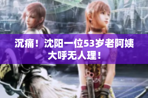 沉痛！沈阳一位53岁老阿姨大呼无人理！
