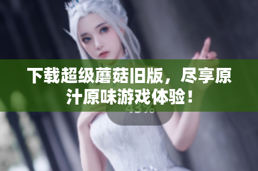 下载超级蘑菇旧版，尽享原汁原味游戏体验！