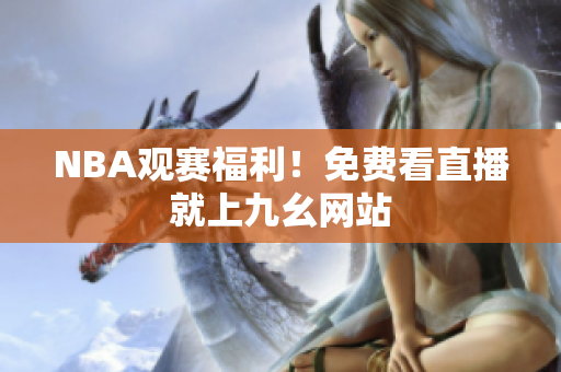 NBA观赛福利！免费看直播就上九幺网站