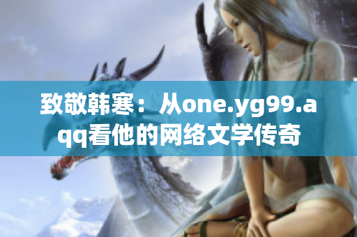 致敬韩寒：从one.yg99.aqq看他的网络文学传奇