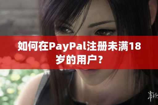 如何在PayPal注册未满18岁的用户？