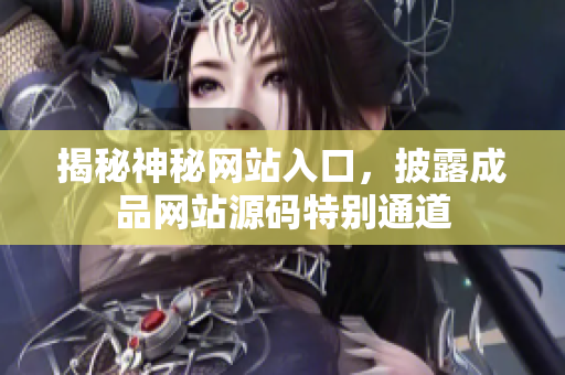 揭秘神秘网站入口，披露成品网站源码特别通道
