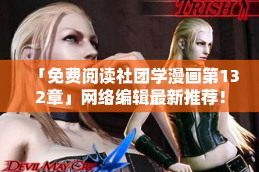 「免费阅读社团学漫画第132章」网络编辑最新推荐！