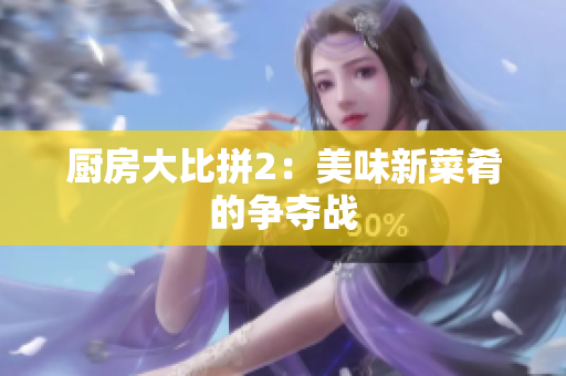 厨房大比拼2：美味新菜肴的争夺战