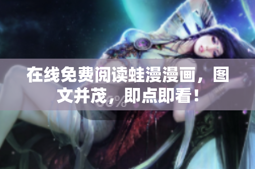 在线免费阅读蛙漫漫画，图文并茂，即点即看！