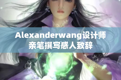 Alexanderwang设计师亲笔撰写感人致辞