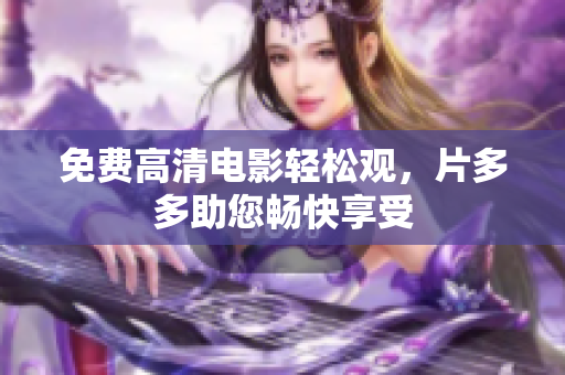 免费高清电影轻松观，片多多助您畅快享受