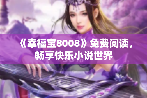 《幸福宝8008》免费阅读，畅享快乐小说世界