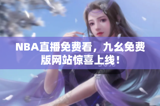 NBA直播免费看，九幺免费版网站惊喜上线！