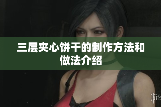 三层夹心饼干的制作方法和做法介绍