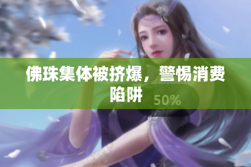 佛珠集体被挤爆，警惕消费陷阱