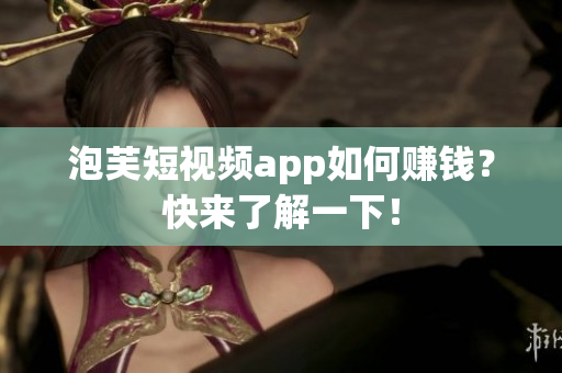 泡芙短视频app如何赚钱？快来了解一下！