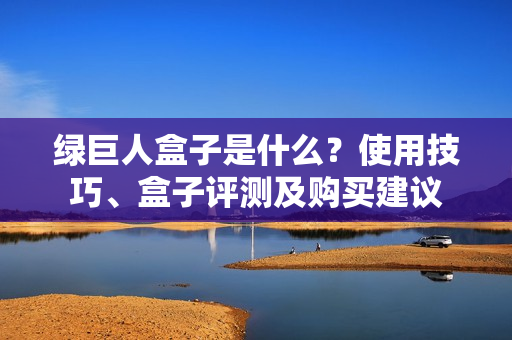 绿巨人盒子是什么？使用技巧、盒子评测及购买建议