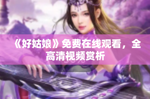《好姑娘》免费在线观看，全高清视频赏析
