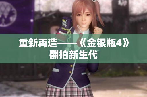 重新再造——《金银瓶4》翻拍新生代
