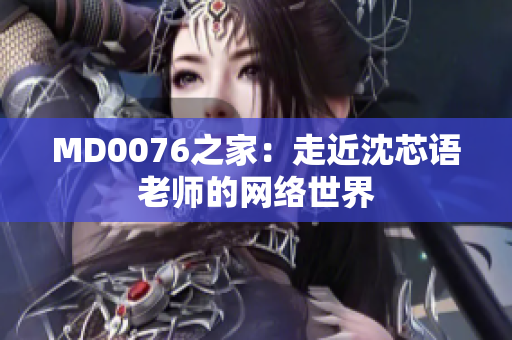 MD0076之家：走近沈芯语老师的网络世界