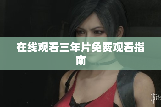 在线观看三年片免费观看指南