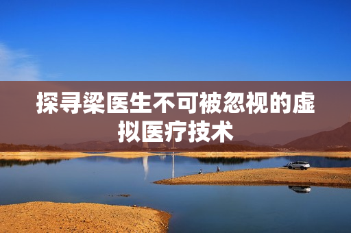 探寻梁医生不可被忽视的虚拟医疗技术