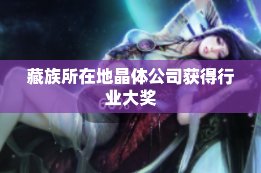 藏族所在地晶体公司获得行业大奖