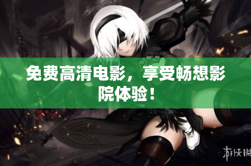 免费高清电影，享受畅想影院体验！