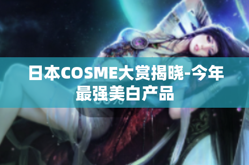 日本COSME大赏揭晓-今年最强美白产品