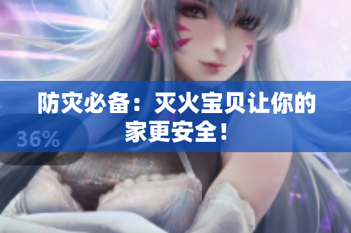 防灾必备：灭火宝贝让你的家更安全！