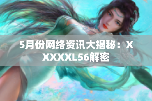 5月份网络资讯大揭秘：XXXXXL56解密