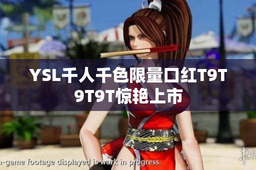 YSL千人千色限量口红T9T9T9T惊艳上市