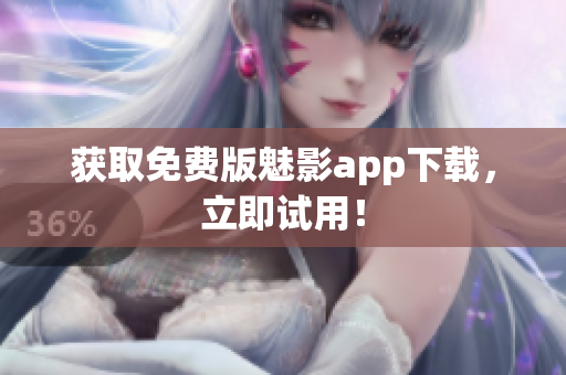 获取免费版魅影app下载，立即试用！