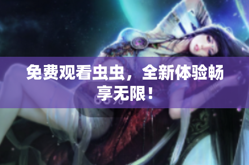 免费观看虫虫，全新体验畅享无限！