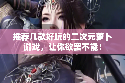 推荐几款好玩的二次元萝卜游戏，让你欲罢不能！