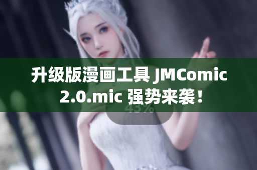 升级版漫画工具 JMComic 2.0.mic 强势来袭！