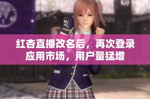红杏直播改名后，再次登录应用市场，用户量猛增