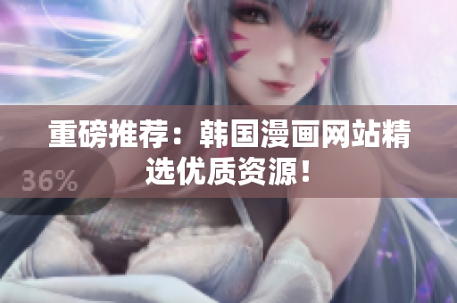 重磅推荐：韩国漫画网站精选优质资源！