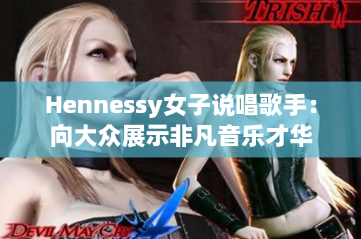 Hennessy女子说唱歌手：向大众展示非凡音乐才华
