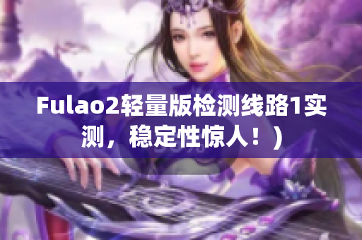 Fulao2轻量版检测线路1实测，稳定性惊人！)