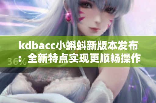 kdbacc小蝌蚪新版本发布：全新特点实现更顺畅操作