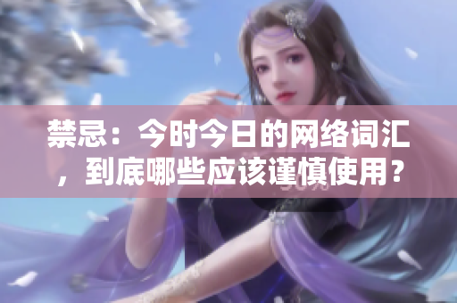禁忌：今时今日的网络词汇，到底哪些应该谨慎使用？