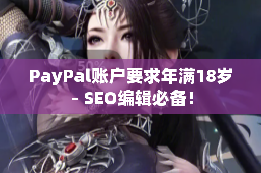 PayPal账户要求年满18岁 - SEO编辑必备！
