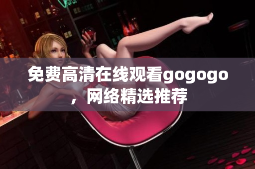 免费高清在线观看gogogo，网络精选推荐