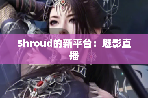 Shroud的新平台：魅影直播