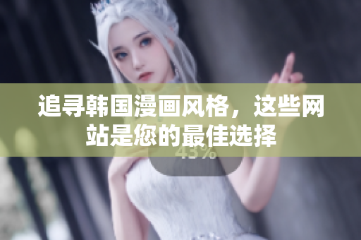 追寻韩国漫画风格，这些网站是您的最佳选择