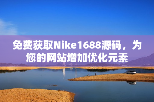 免费获取Nike1688源码，为您的网站增加优化元素