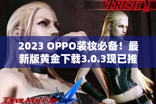 2023 OPPO装妆必备！最新版黄金下载3.0.3现已推出