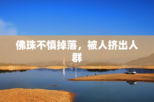佛珠不慎掉落，被人挤出人群