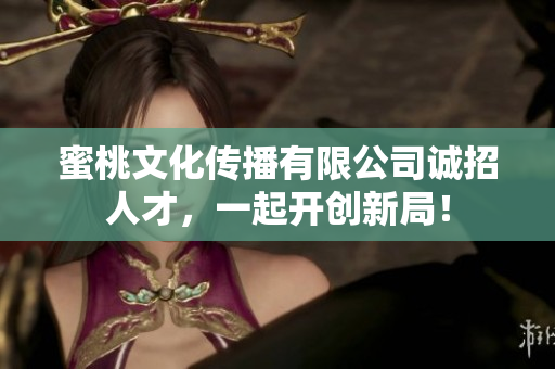 蜜桃文化传播有限公司诚招人才，一起开创新局！