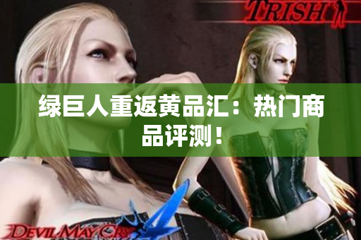 绿巨人重返黄品汇：热门商品评测！