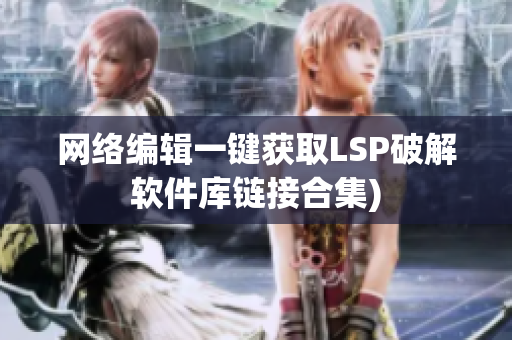 网络编辑一键获取LSP破解软件库链接合集)