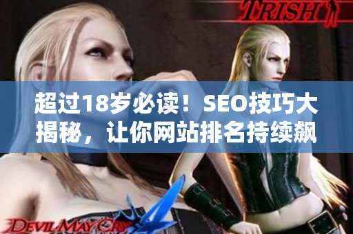 超过18岁必读！SEO技巧大揭秘，让你网站排名持续飙升